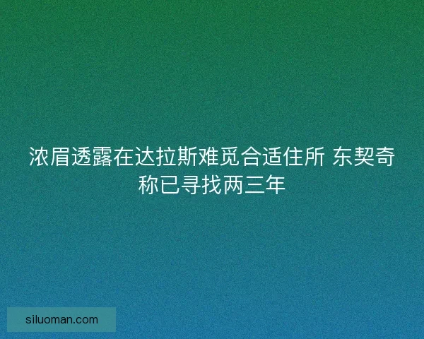 浓眉透露在达拉斯难觅合适住所 东契奇称已寻找两三年 浓眉透露在达拉斯难觅合适住所 东契奇称已寻找两三年