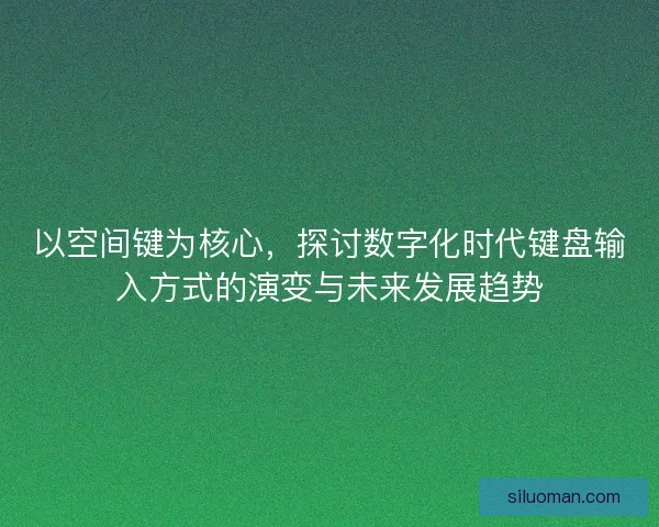 以空间键为核心,探讨数字化时代键盘输入方式的演变与未来发展趋势 以空间键为核心,探讨数字化时代键盘输入方式的演变与未来发展趋势