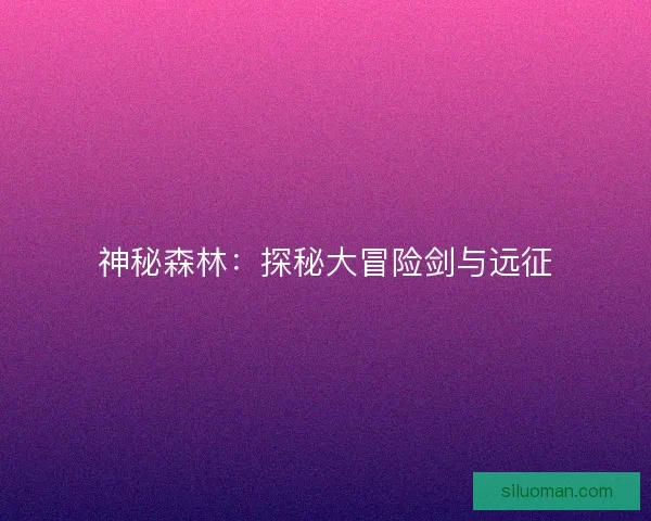 神秘森林：探秘大冒险剑与远征