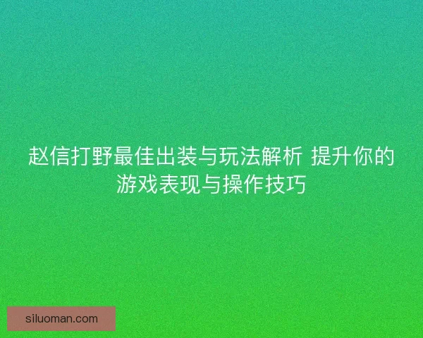 赵信打野最佳出装与玩法解析 提升你的游戏表现与操作技巧 赵信打野最佳出装与玩法解析 提升你的游戏表现与操作技巧
