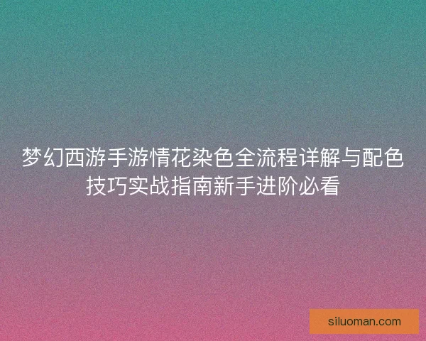 梦幻西游手游情花染色全流程详解与配色技巧实战指南新手进阶必看