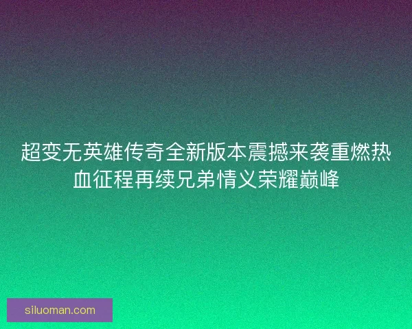 超变无英雄传奇全新版本震撼来袭重燃热血征程再续兄弟情义荣耀巅峰 超变无英雄传奇全新版本震撼来袭重燃热血征程再续兄弟情义荣耀巅峰