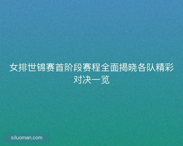 女排世锦赛首阶段赛程全面揭晓各队精彩对决一览