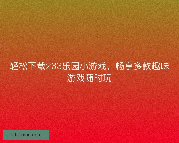 轻松下载233乐园小游戏，畅享多款趣味游戏随时玩