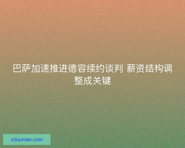 巴萨加速推进德容续约谈判 薪资结构调整成关键