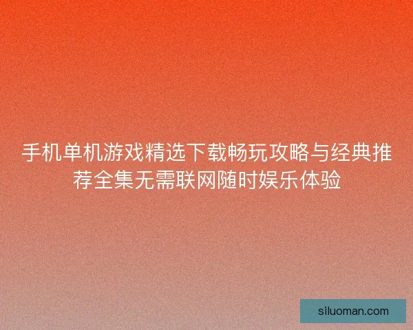 手机单机游戏精选下载畅玩攻略与经典推荐全集无需联网随时娱乐体验 手机单机游戏精选下载畅玩攻略与经典推荐全集无需联网随时娱乐体验