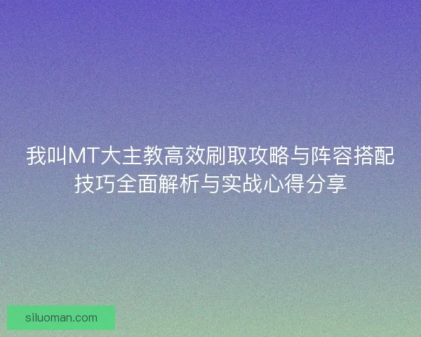 我叫MT大主教高效刷取攻略与阵容搭配技巧全面解析与实战心得分享 我叫MT大主教高效刷取攻略与阵容搭配技巧全面解析与实战心得分享