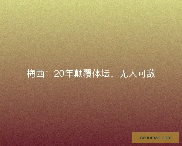 梅西：20年颠覆体坛，无人可敌