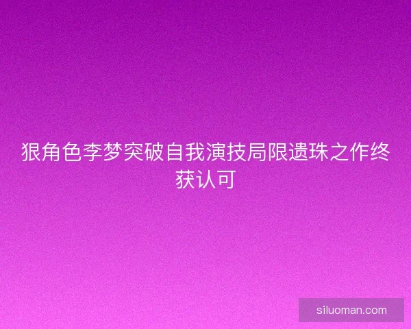 狠角色李梦突破自我演技局限遗珠之作终获认可
