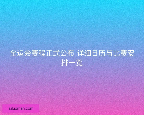 全运会赛程正式公布 详细日历与比赛安排一览 全运会赛程正式公布 详细日历与比赛安排一览