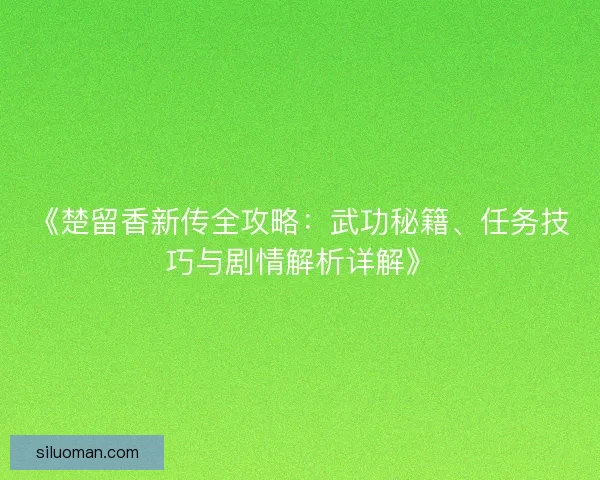 《楚留香新传全攻略:武功秘籍、任务技巧与剧情解析详解》 《楚留香新传全攻略:武功秘籍、任务技巧与剧情解析详解》