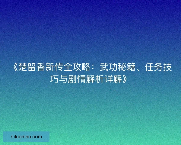 《楚留香新传全攻略:武功秘籍、任务技巧与剧情解析详解》 《楚留香新传全攻略:武功秘籍、任务技巧与剧情解析详解》